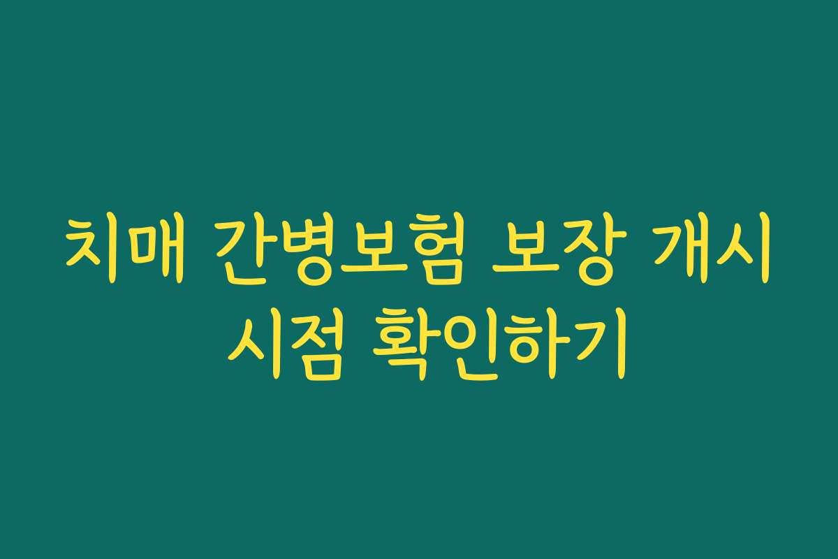 치매 간병보험 보장 개시 시점 확인하기