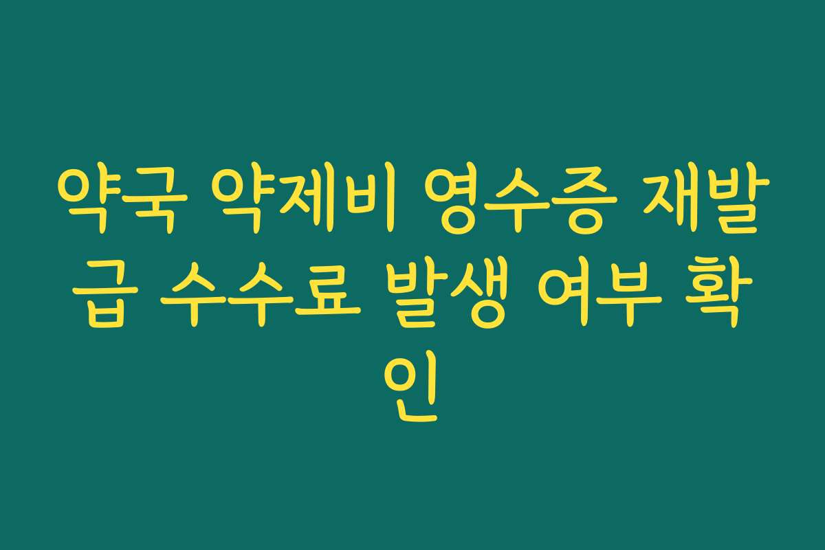 약국 약제비 영수증 재발급 수수료 발생 여부 확인 약국 약제비 영수증 재발급 수수료 발생 여부 확인