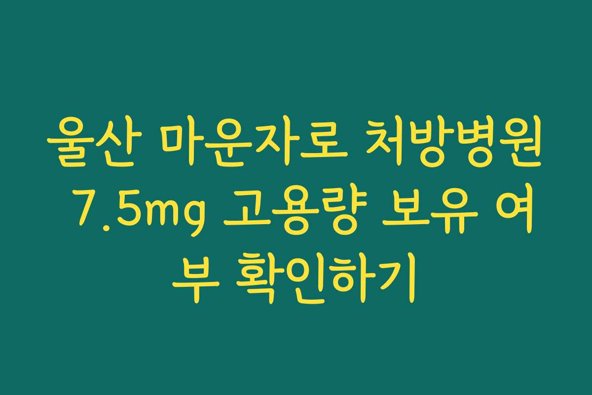 울산 마운자로 처방병원 7.5mg 고용량 보유 여부 확인하기