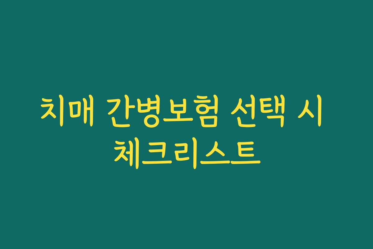 치매 간병보험 선택 시 체크리스트 치매 간병보험 선택 시 체크리스트