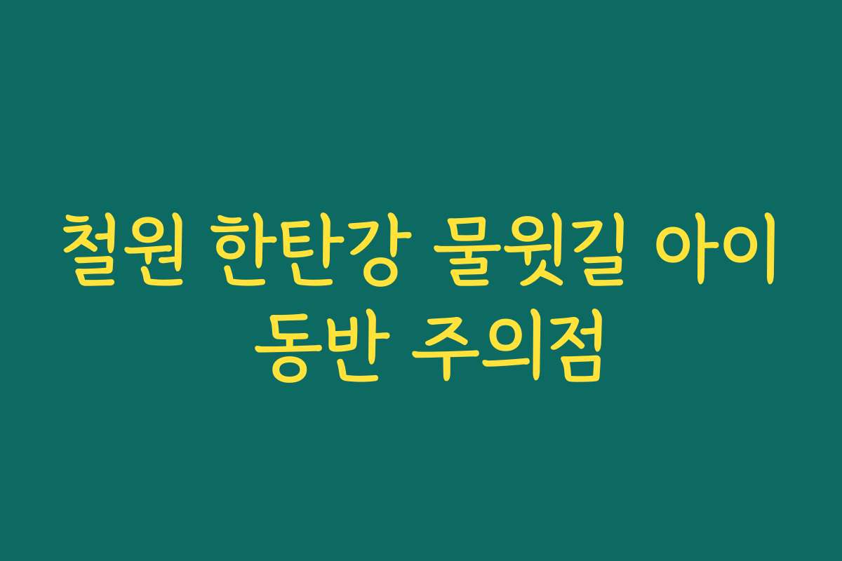 철원 한탄강 물윗길 아이 동반 주의점