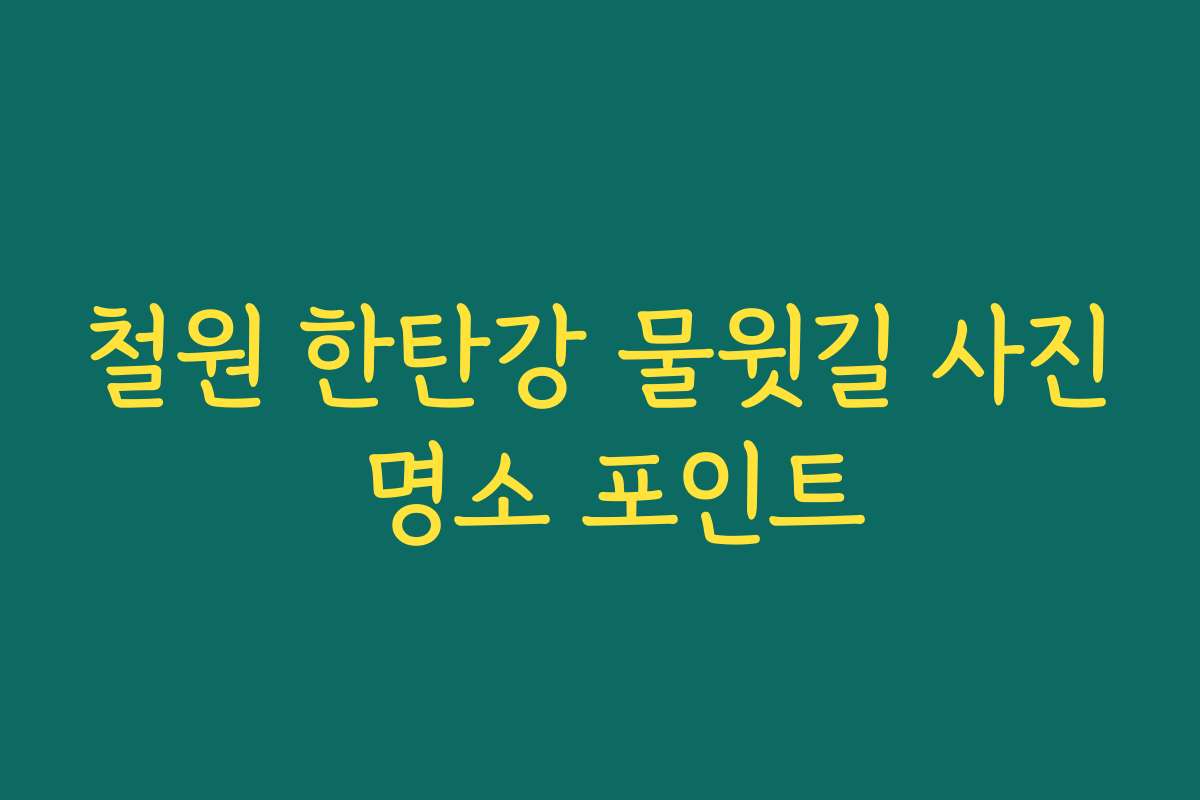 철원 한탄강 물윗길 사진 명소 포인트 철원 한탄강 물윗길 사진 명소 포인트