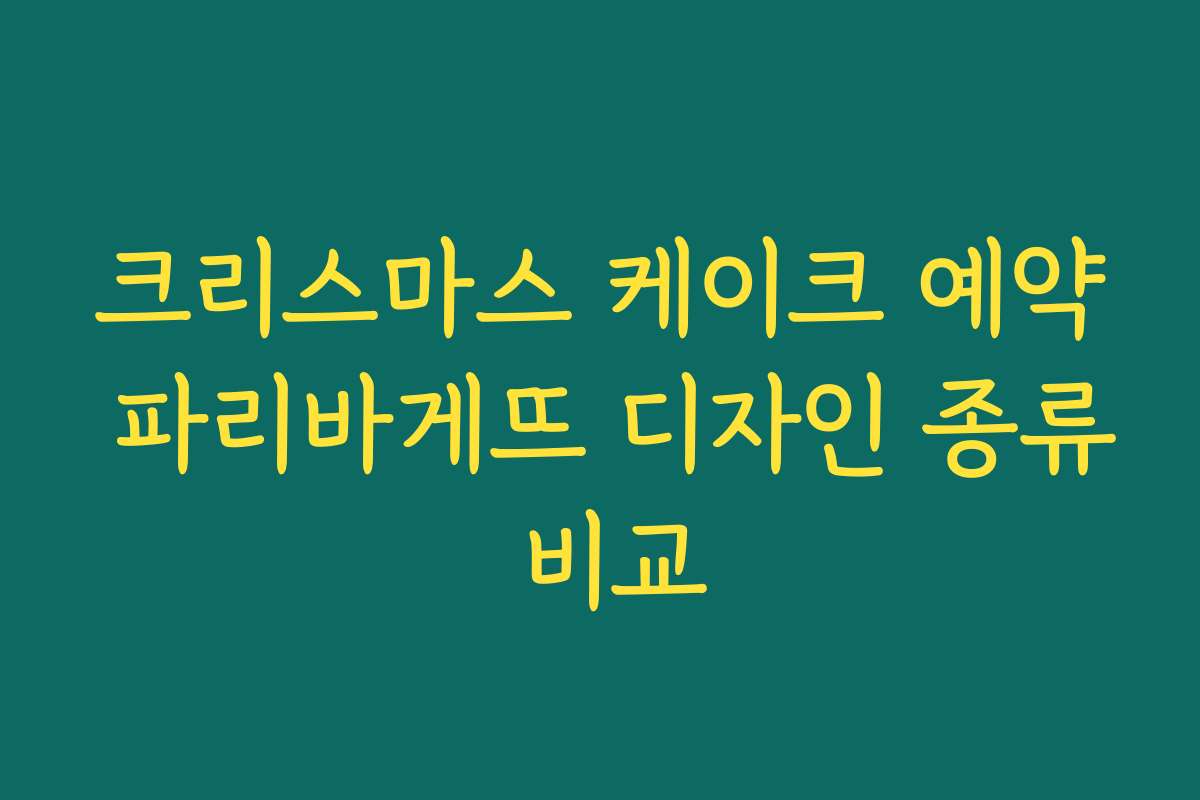 크리스마스 케이크 예약 파리바게뜨 디자인 종류 비교 크리스마스 케이크 예약 파리바게뜨 디자인 종류 비교