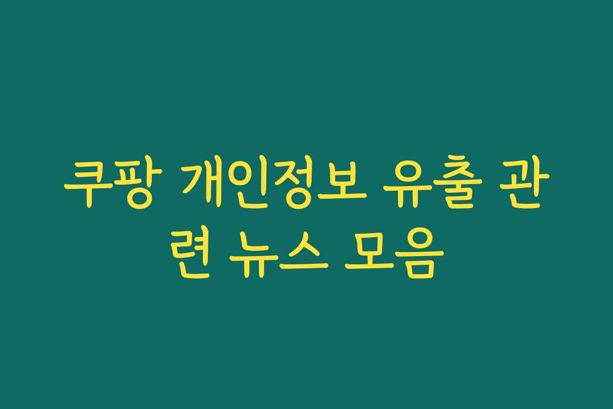 쿠팡 개인정보 유출 관련 뉴스 모음 쿠팡 개인정보 유출 관련 뉴스 모음