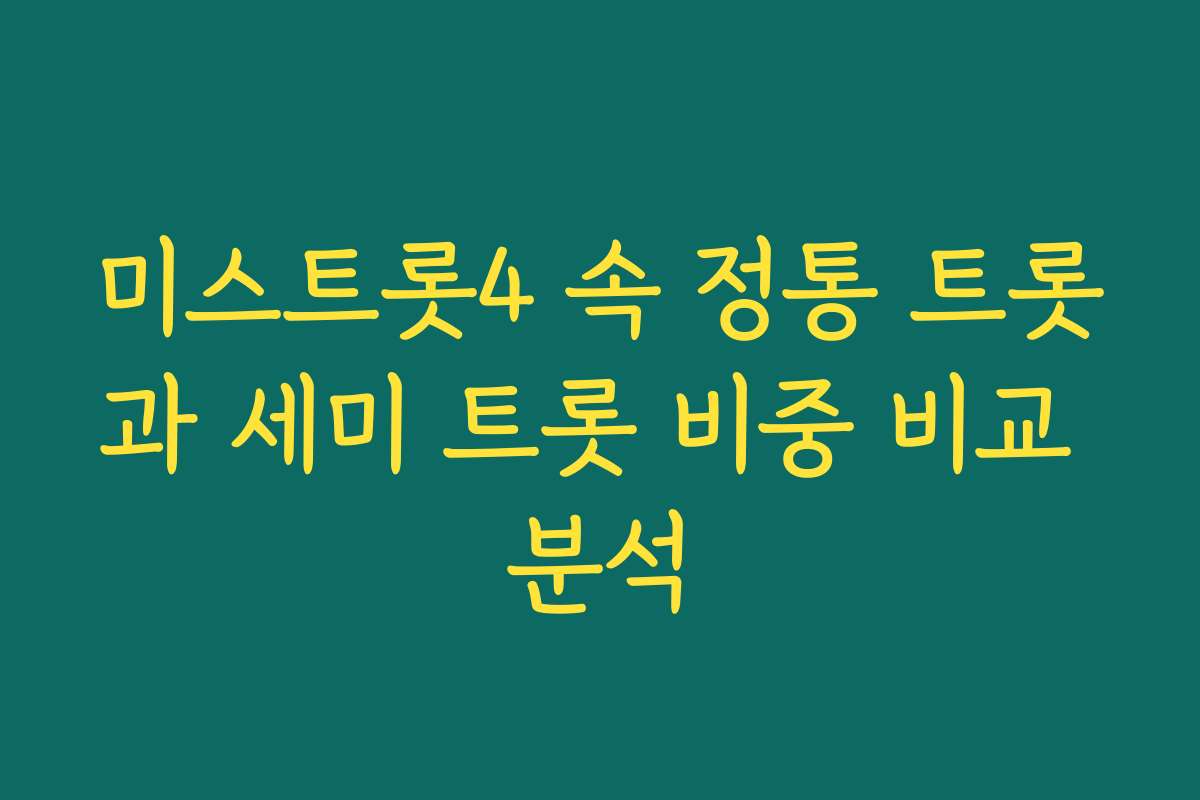 미스트롯4 속 정통 트롯과 세미 트롯 비중 비교 분석 미스트롯4 속 정통 트롯과 세미 트롯 비중 비교 분석