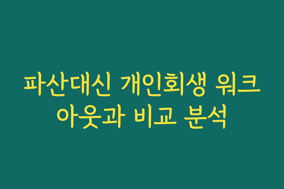 파산대신 개인회생 워크아웃과 비교 분석 파산대신 개인회생 워크아웃과 비교 분석