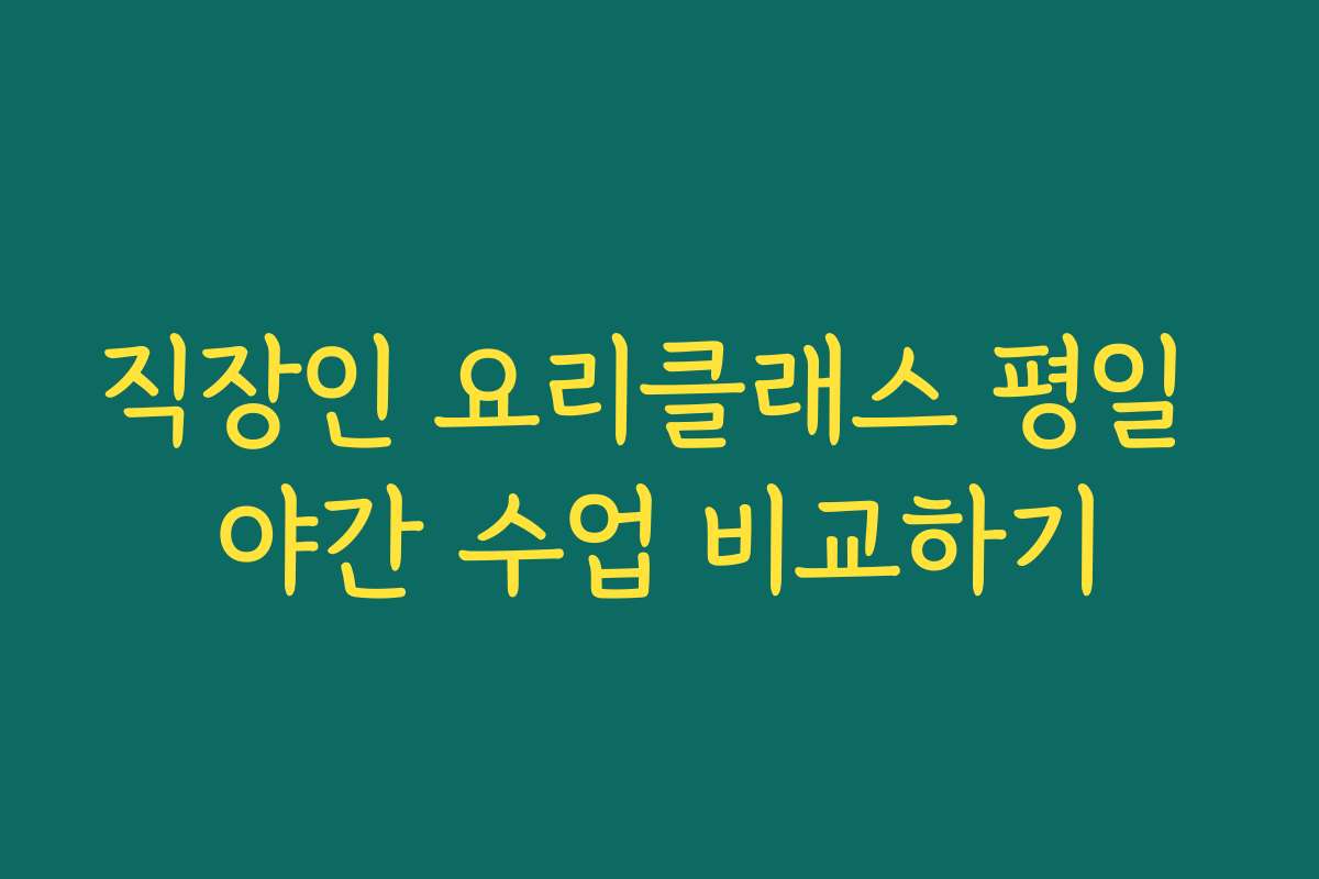 직장인 요리클래스 평일 야간 수업 비교하기
