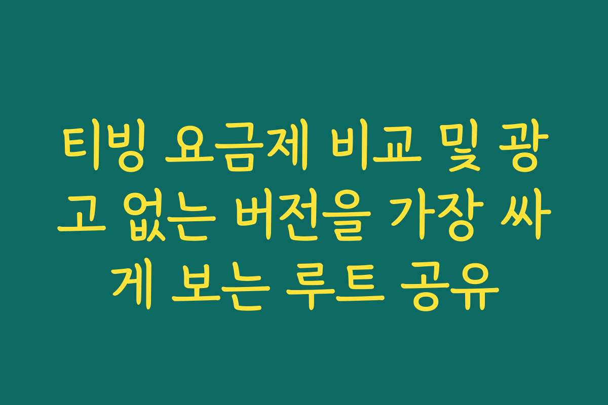 티빙 요금제 비교 및 광고 없는 버전을 가장 싸게 보는 루트 공유 티빙 요금제 비교 및 광고 없는 버전을 가장 싸게 보는 루트 공유