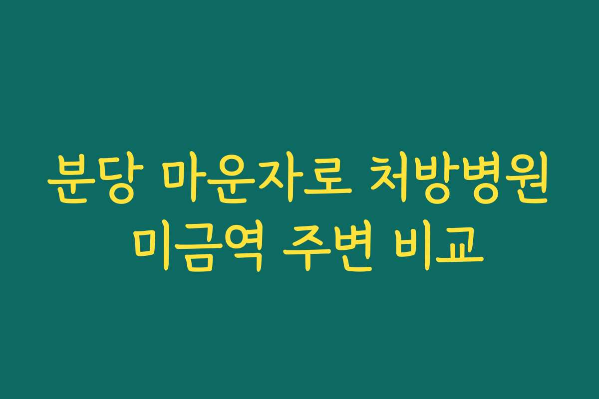 분당 마운자로 처방병원 미금역 주변 비교
