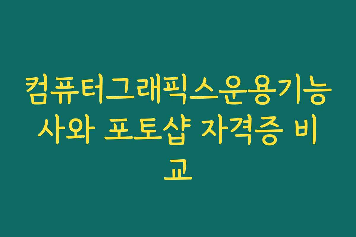 컴퓨터그래픽스운용기능사와 포토샵 자격증 비교