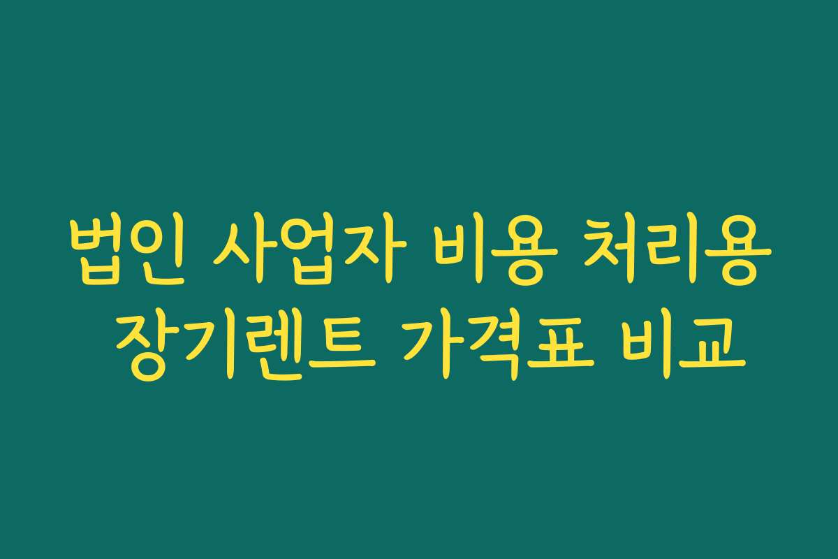 법인 사업자 비용 처리용 장기렌트 가격표 비교 법인 사업자 비용 처리용 장기렌트 가격표 비교
