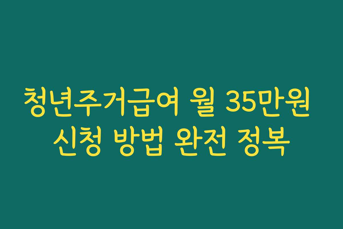 청년주거급여 월 35만원 신청 방법 완전 정복