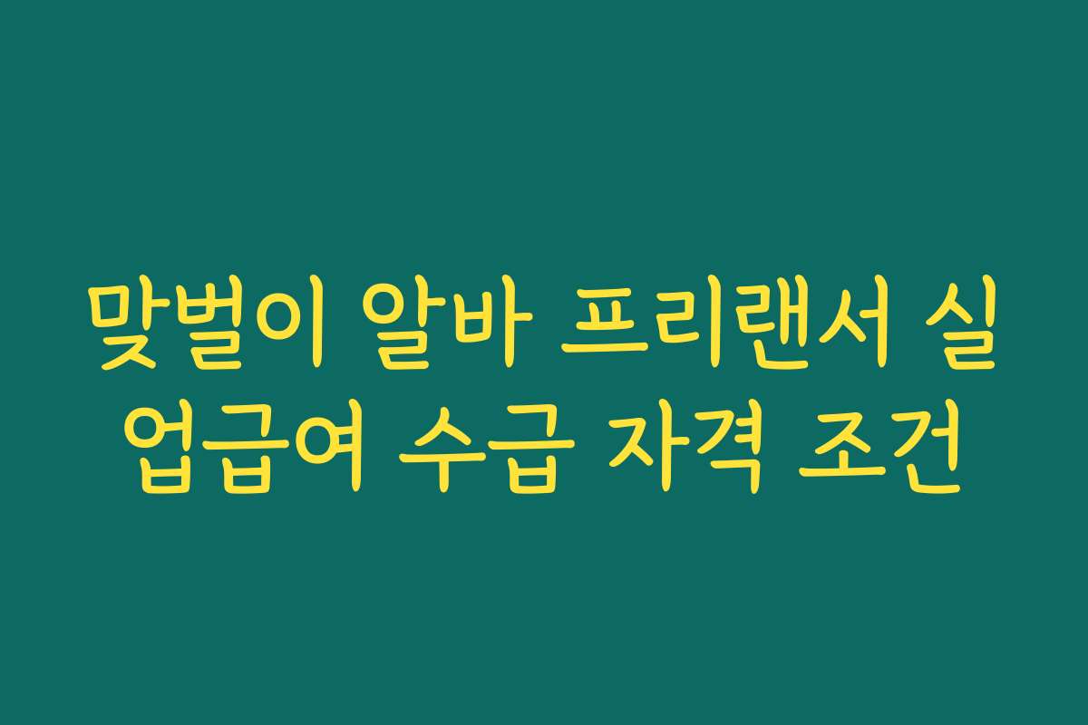 맞벌이 알바 프리랜서 실업급여 수급 자격 조건 맞벌이 알바 프리랜서 실업급여 수급 자격 조건