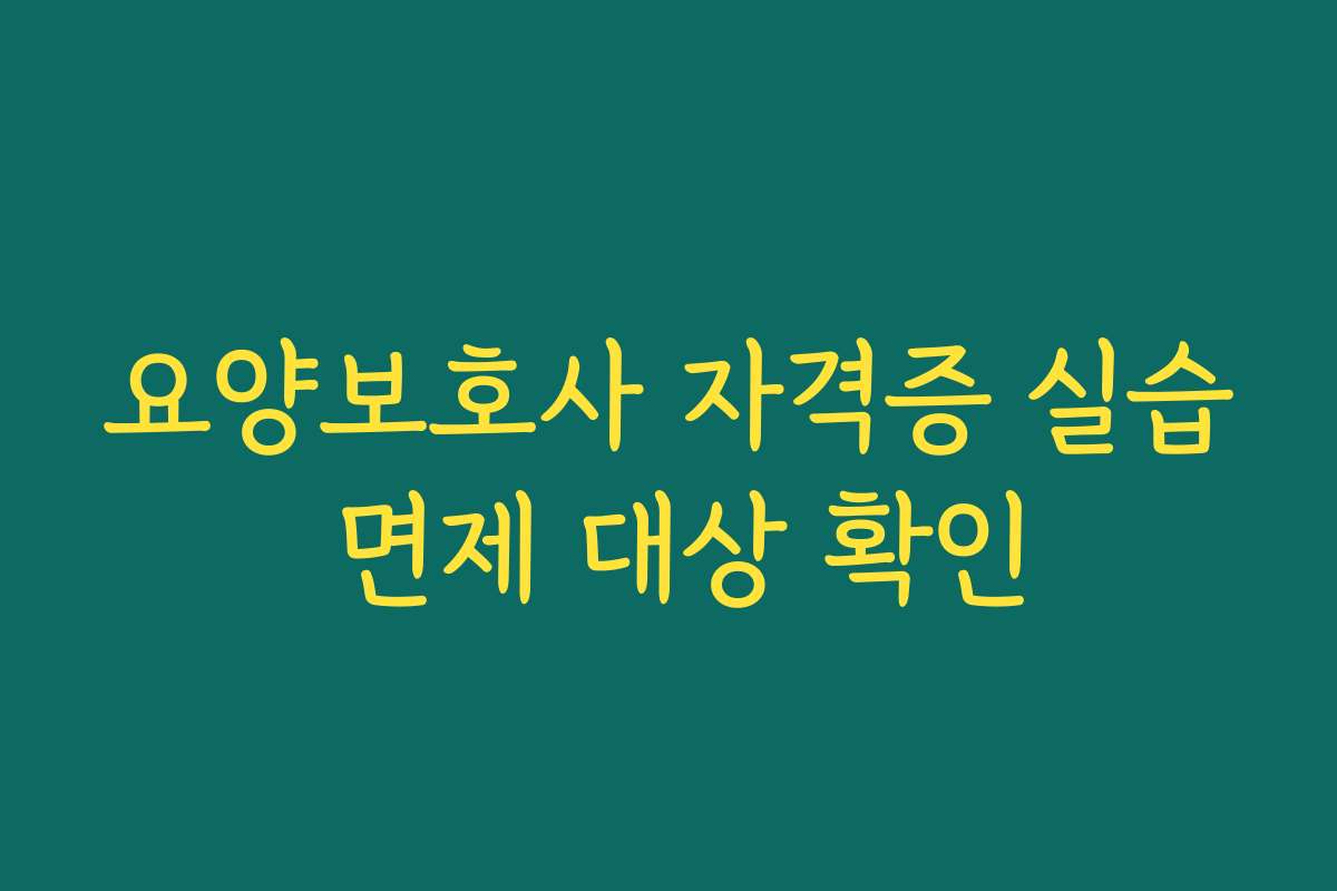 요양보호사 자격증 실습 면제 대상 확인