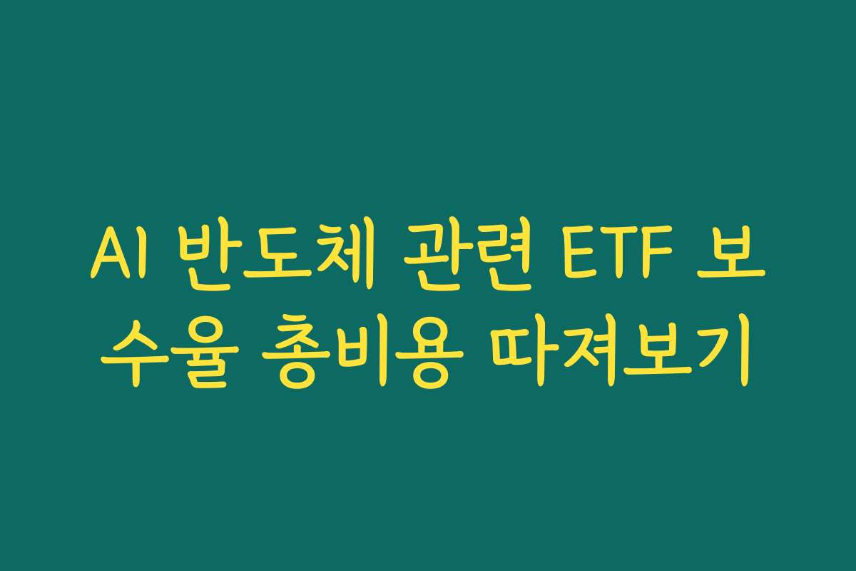 AI 반도체 관련 ETF 보수율 총비용 따져보기
