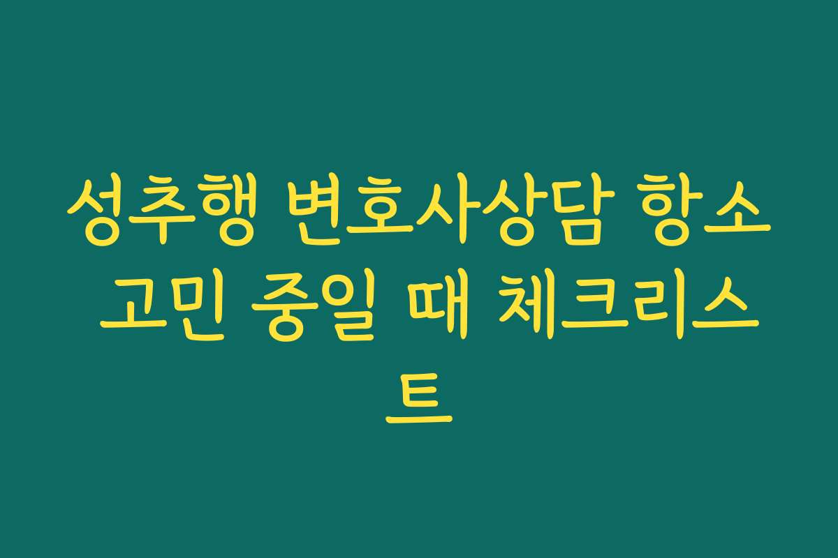성추행 변호사상담 항소 고민 중일 때 체크리스트