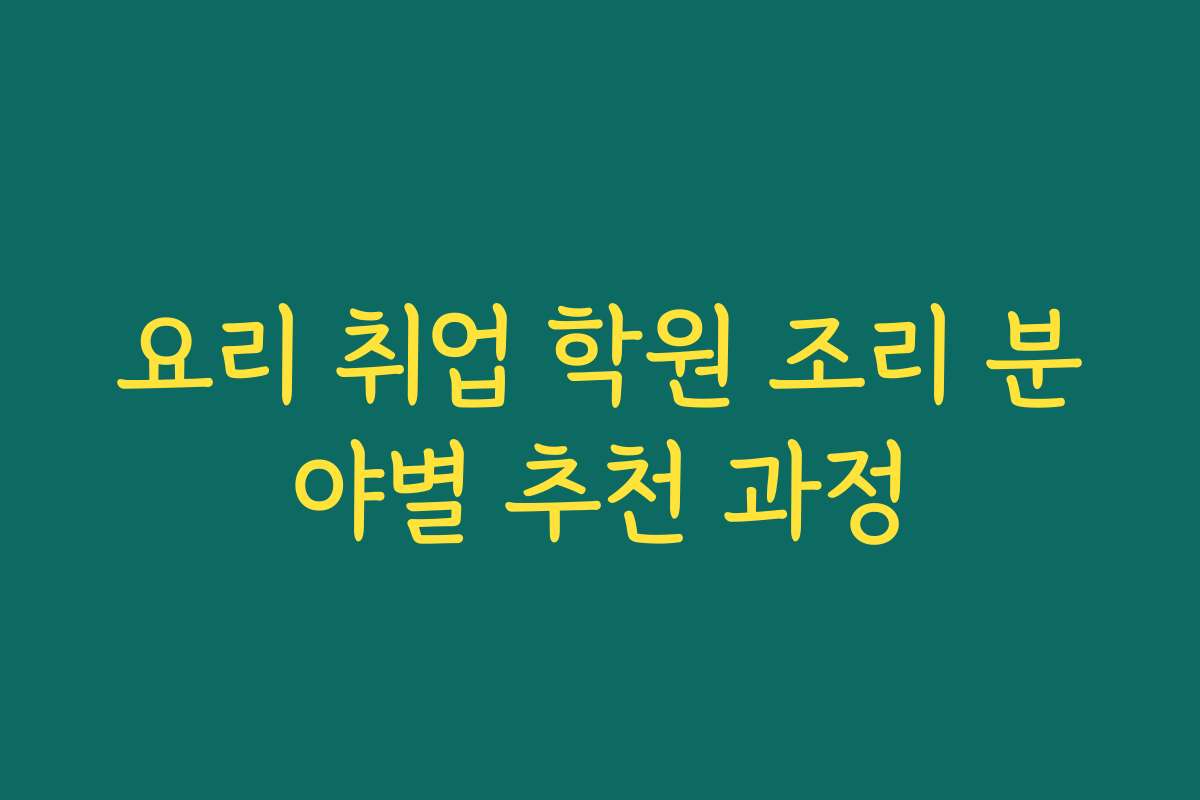 요리 취업 학원 조리 분야별 추천 과정 요리 취업 학원 조리 분야별 추천 과정