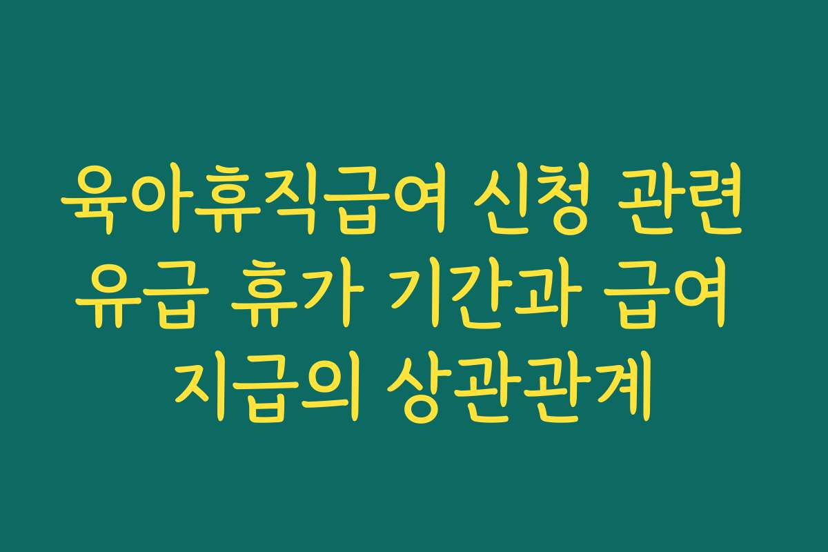 육아휴직급여 신청 관련 유급 휴가 기간과 급여 지급의 상관관계 육아휴직급여 신청 관련 유급 휴가 기간과 급여 지급의 상관관계
