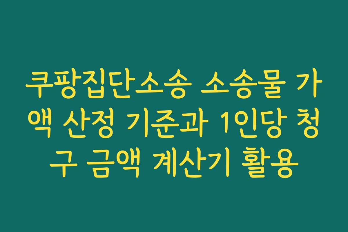 쿠팡집단소송 소송물 가액 산정 기준과 1인당 청구 금액 계산기 활용