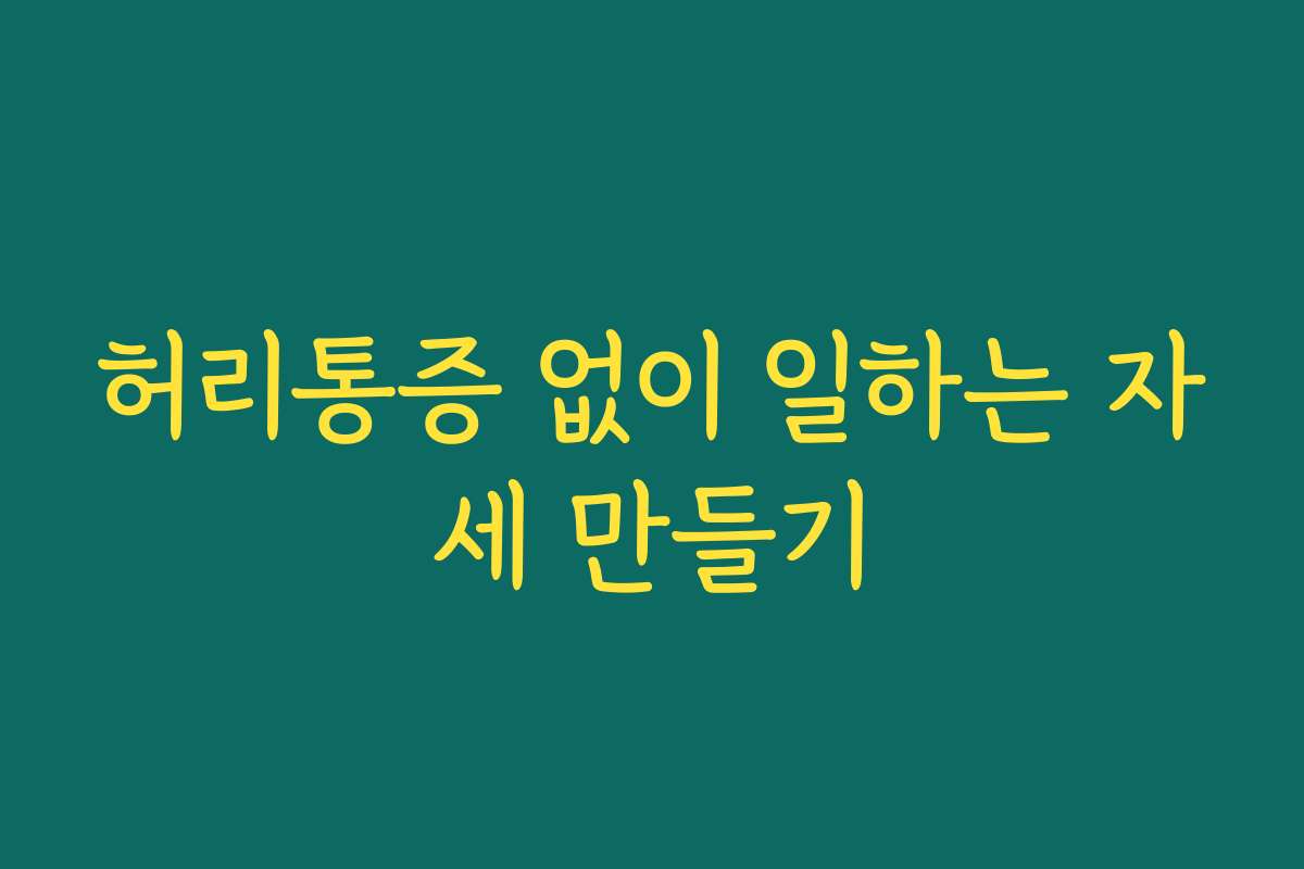 허리통증 없이 일하는 자세 만들기 허리통증 없이 일하는 자세 만들기