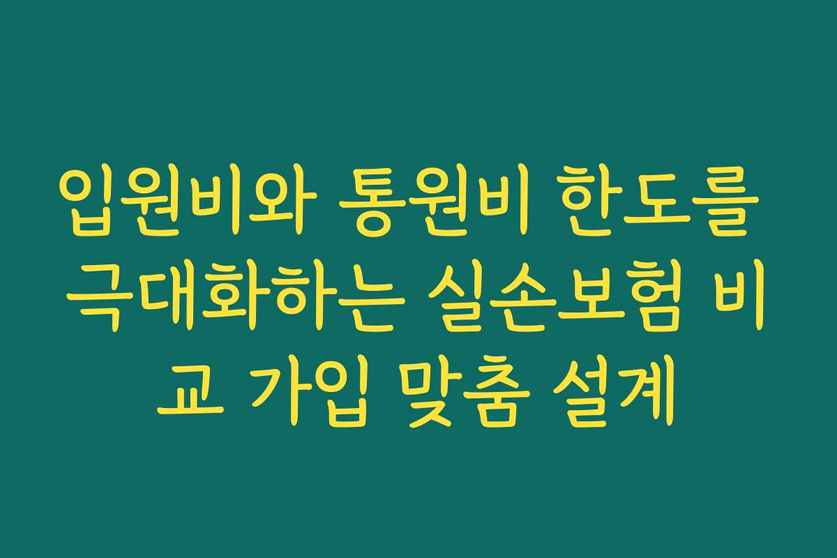 입원비와 통원비 한도를 극대화하는 실손보험 비교 가입 맞춤 설계
