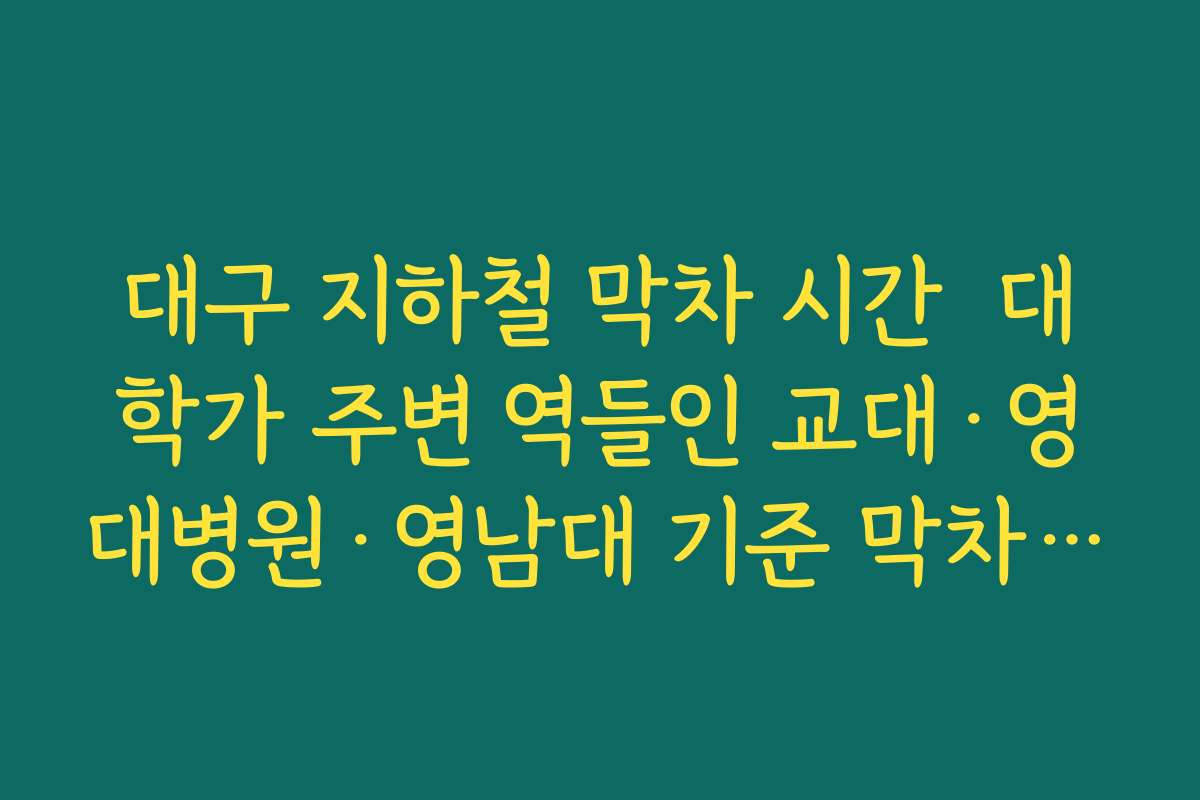 대구 지하철 막차 시간  대학가 주변 역들인 교대·영대병원·영남대 기준 막차 시각 비교 정리