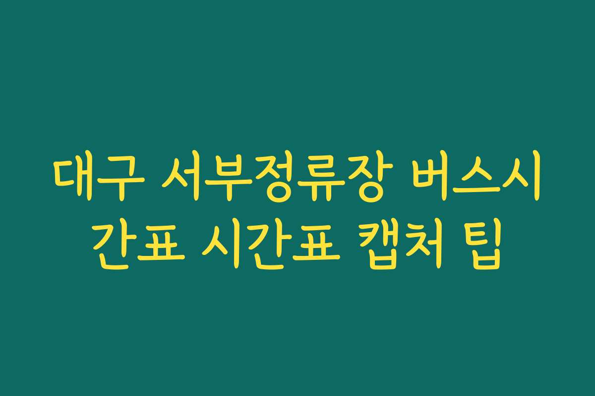 대구 서부정류장 버스시간표 시간표 캡처 팁 대구 서부정류장 버스시간표 시간표 캡처 팁