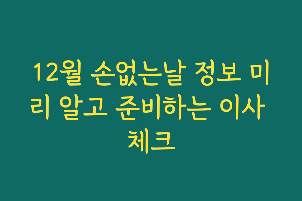 12월 손없는날 정보 미리 알고 준비하는 이사 체크