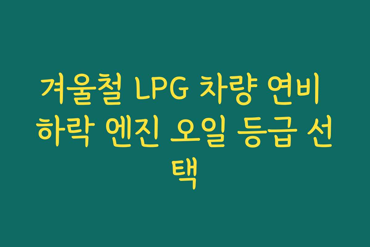 겨울철 LPG 차량 연비 하락 엔진 오일 등급 선택