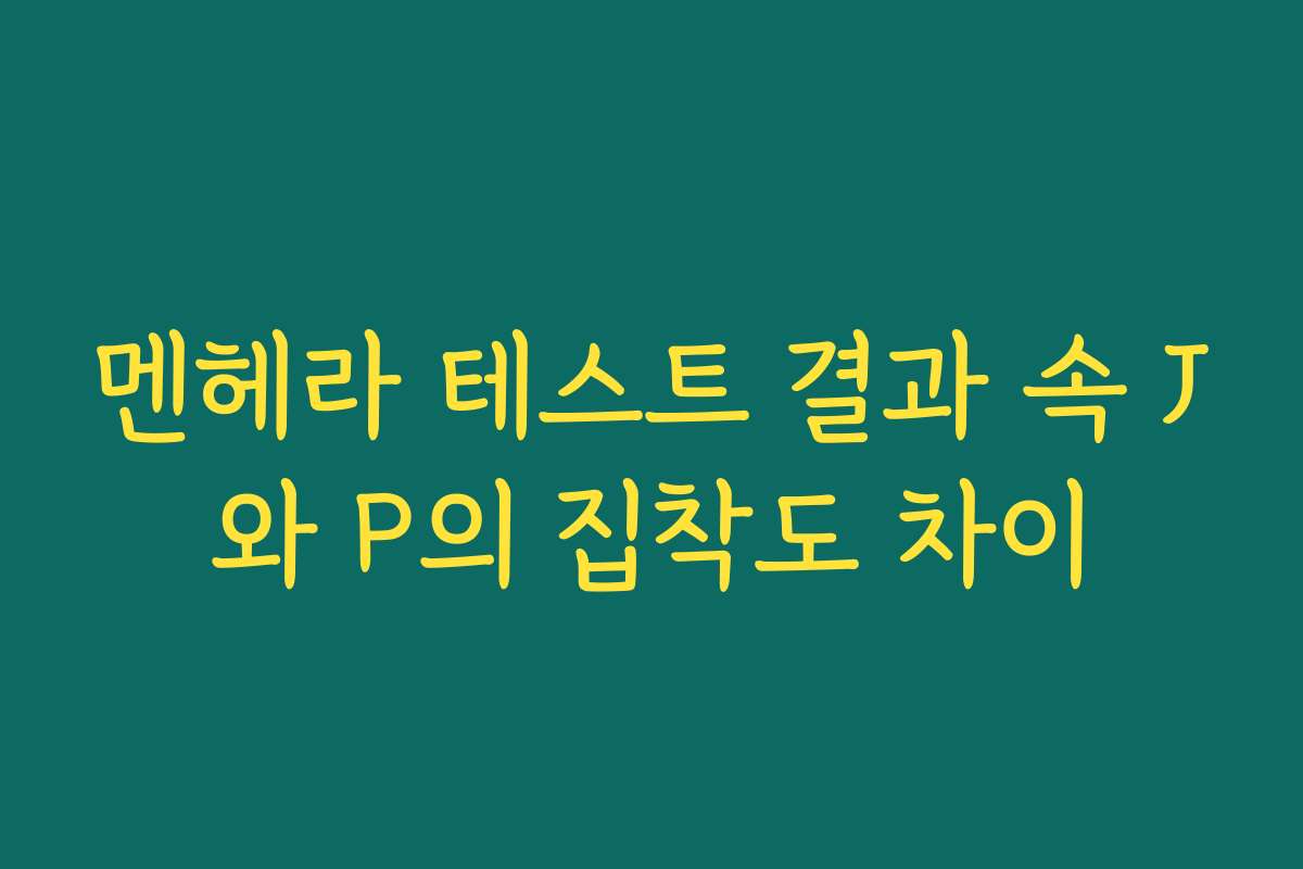 멘헤라 테스트 결과 속 J와 P의 집착도 차이 멘헤라 테스트 결과 속 J와 P의 집착도 차이