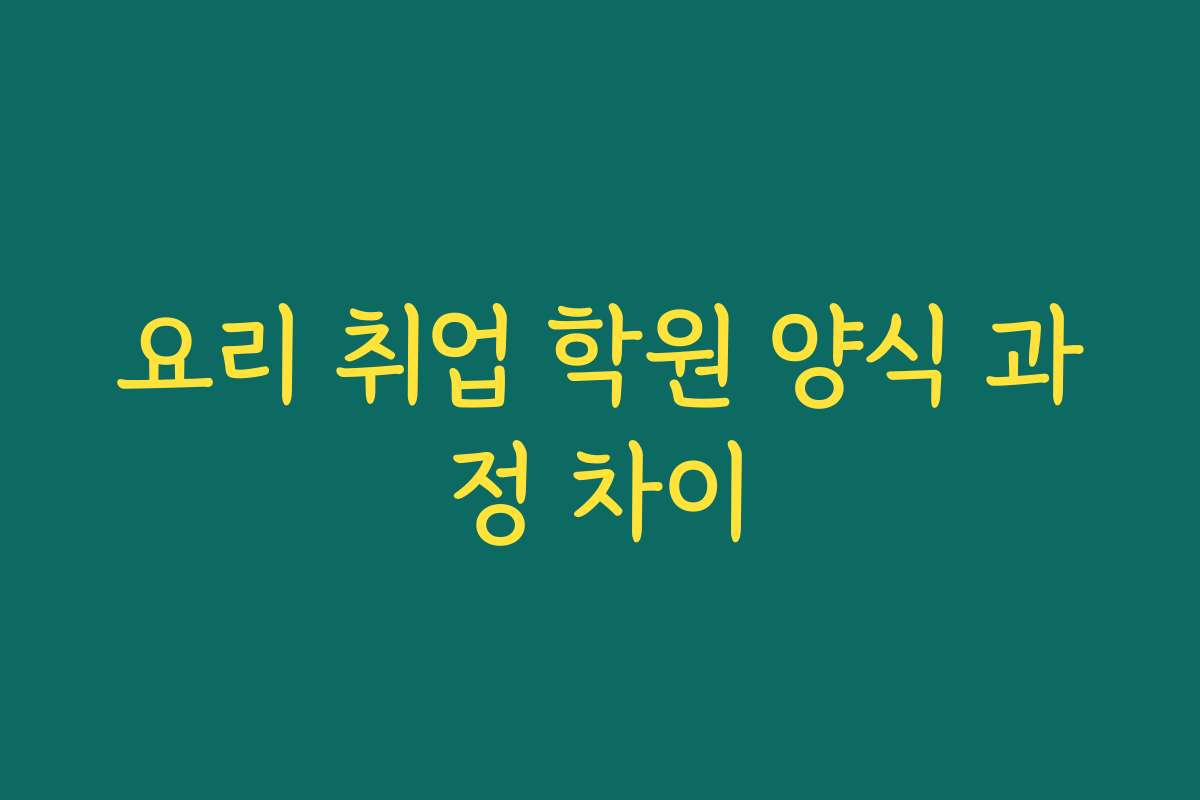 요리 취업 학원 양식 과정 차이 요리 취업 학원 양식 과정 차이