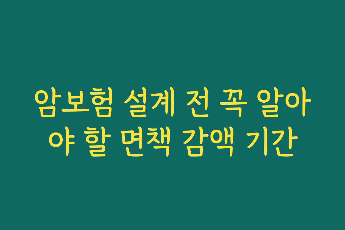 암보험 설계 전 꼭 알아야 할 면책 감액 기간 암보험 설계 전 꼭 알아야 할 면책 감액 기간