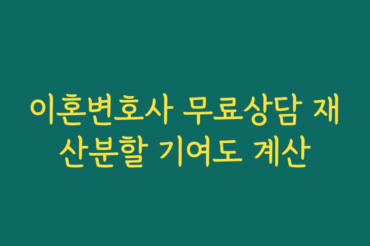 이혼변호사 무료상담 재산분할 기여도 계산 이혼변호사 무료상담 재산분할 기여도 계산