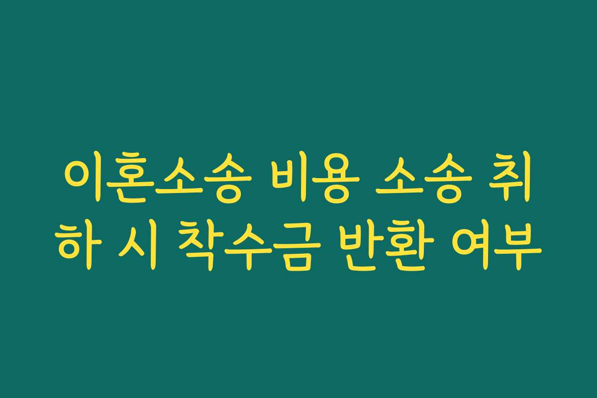 이혼소송 비용 소송 취하 시 착수금 반환 여부 이혼소송 비용 소송 취하 시 착수금 반환 여부
