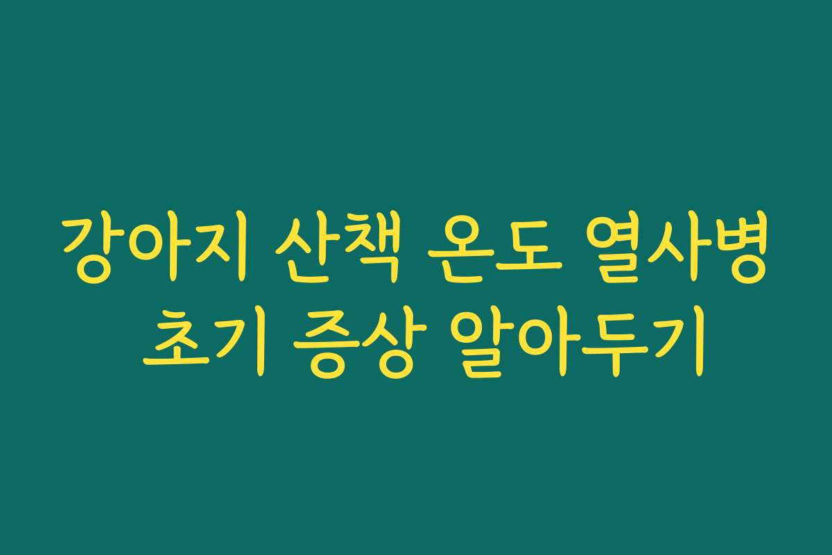 강아지 산책 온도 열사병 초기 증상 알아두기