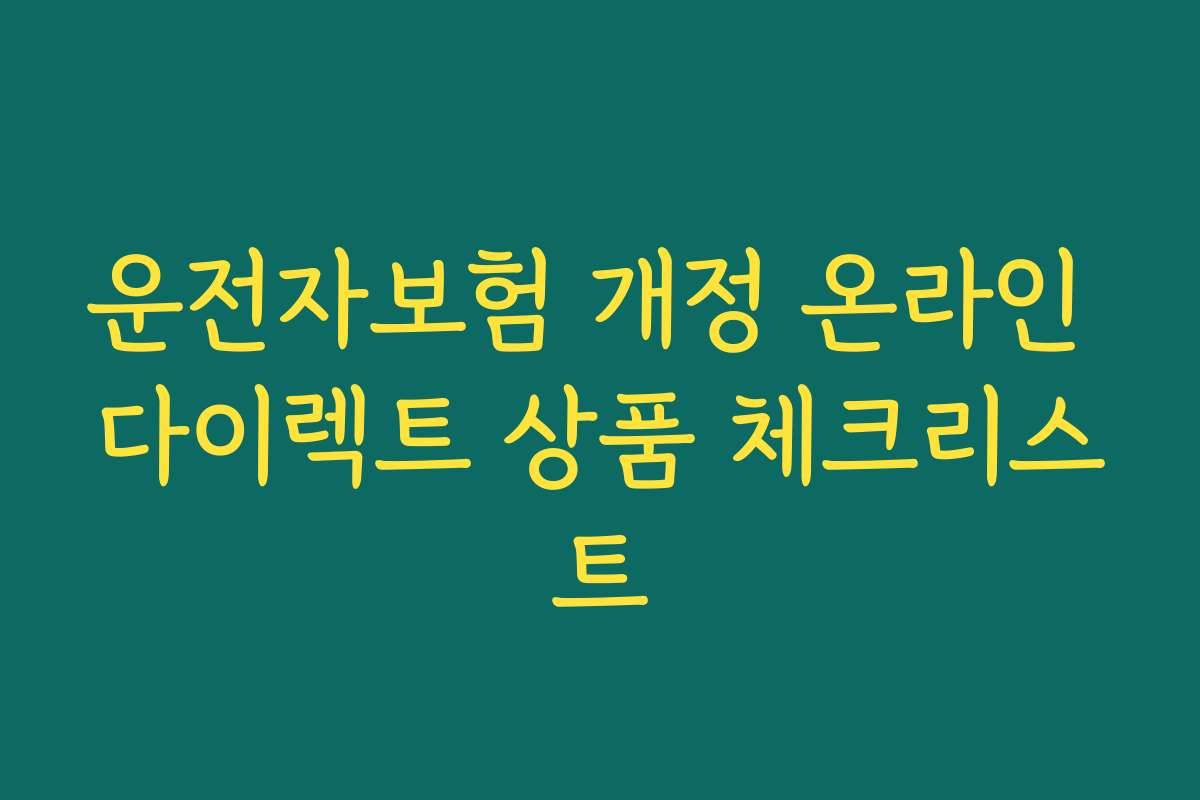 운전자보험 개정 온라인 다이렉트 상품 체크리스트 운전자보험 개정 온라인 다이렉트 상품 체크리스트