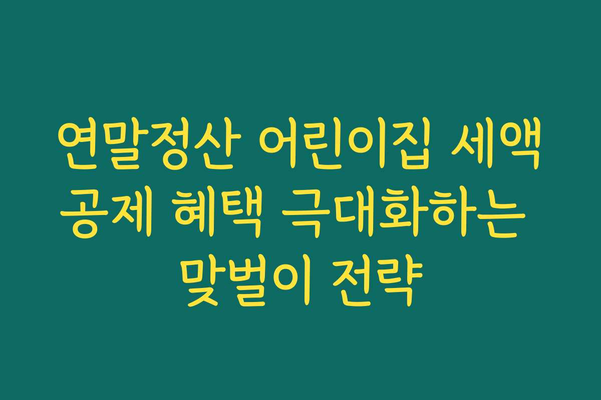 연말정산 어린이집 세액공제 혜택 극대화하는 맞벌이 전략