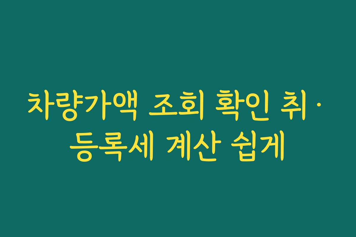 차량가액 조회 확인 취·등록세 계산 쉽게 차량가액 조회 확인 취·등록세 계산 쉽게