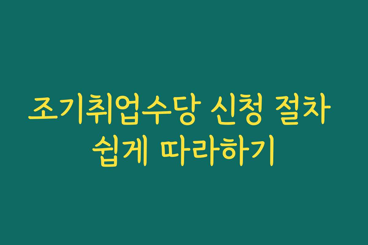 조기취업수당 신청 절차 쉽게 따라하기 조기취업수당 신청 절차 쉽게 따라하기