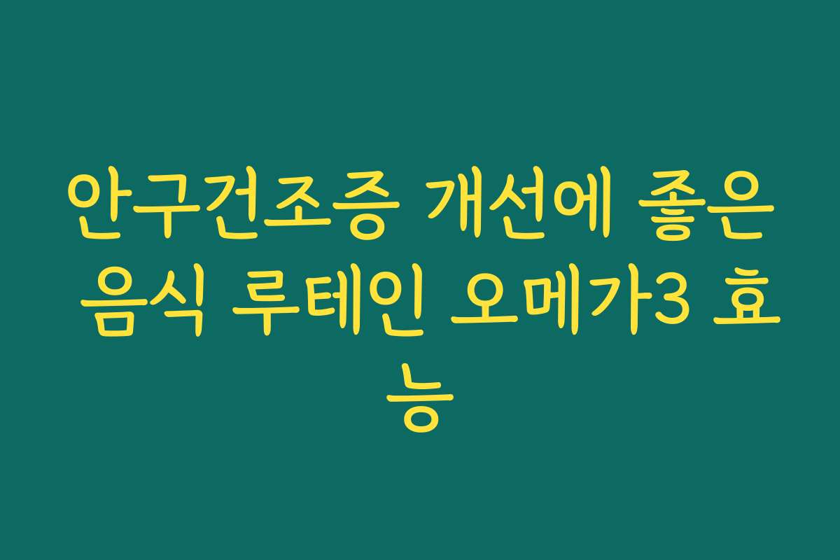 안구건조증 개선에 좋은 음식 루테인 오메가3 효능 안구건조증 개선에 좋은 음식 루테인 오메가3 효능