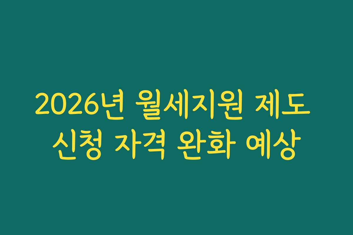 2026년 월세지원 제도 신청 자격 완화 예상 2026년 월세지원 제도 신청 자격 완화 예상