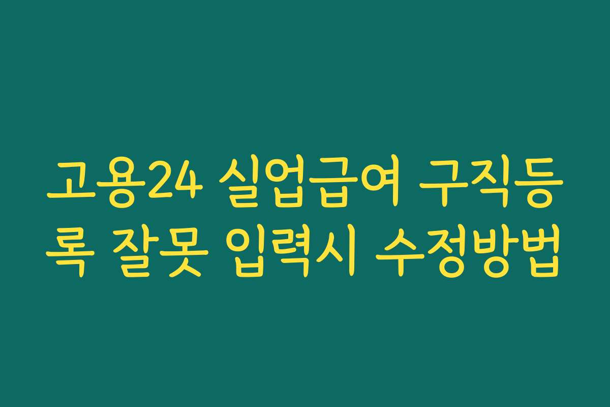 고용24 실업급여 구직등록 잘못 입력시 수정방법