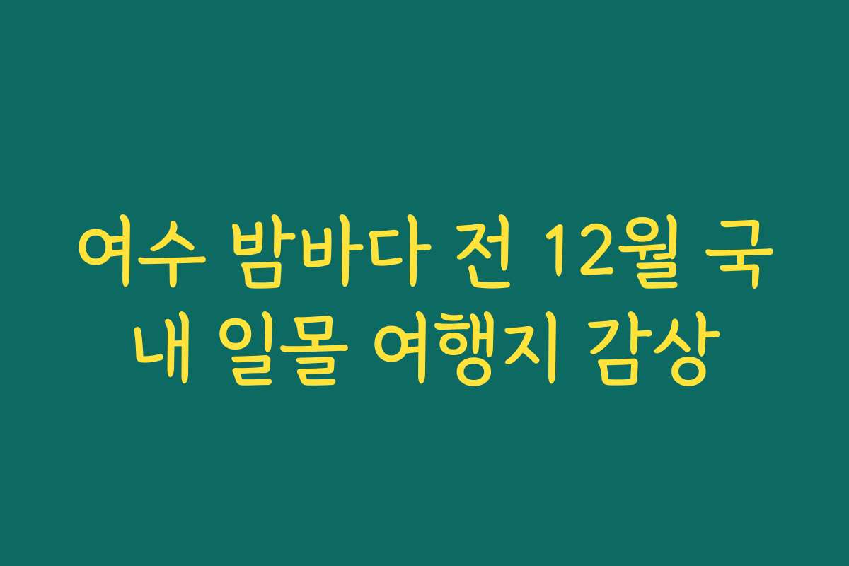 여수 밤바다 전 12월 국내 일몰 여행지 감상 여수 밤바다 전 12월 국내 일몰 여행지 감상