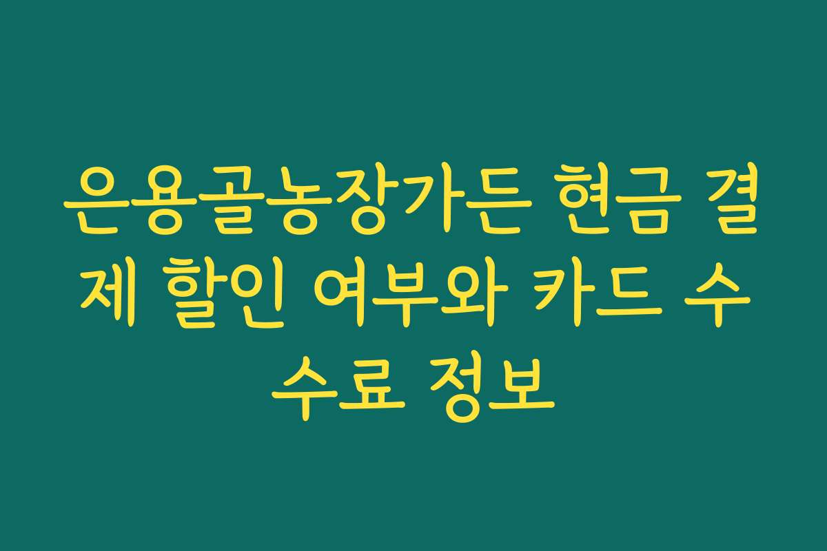 은용골농장가든 현금 결제 할인 여부와 카드 수수료 정보 은용골농장가든 현금 결제 할인 여부와 카드 수수료 정보