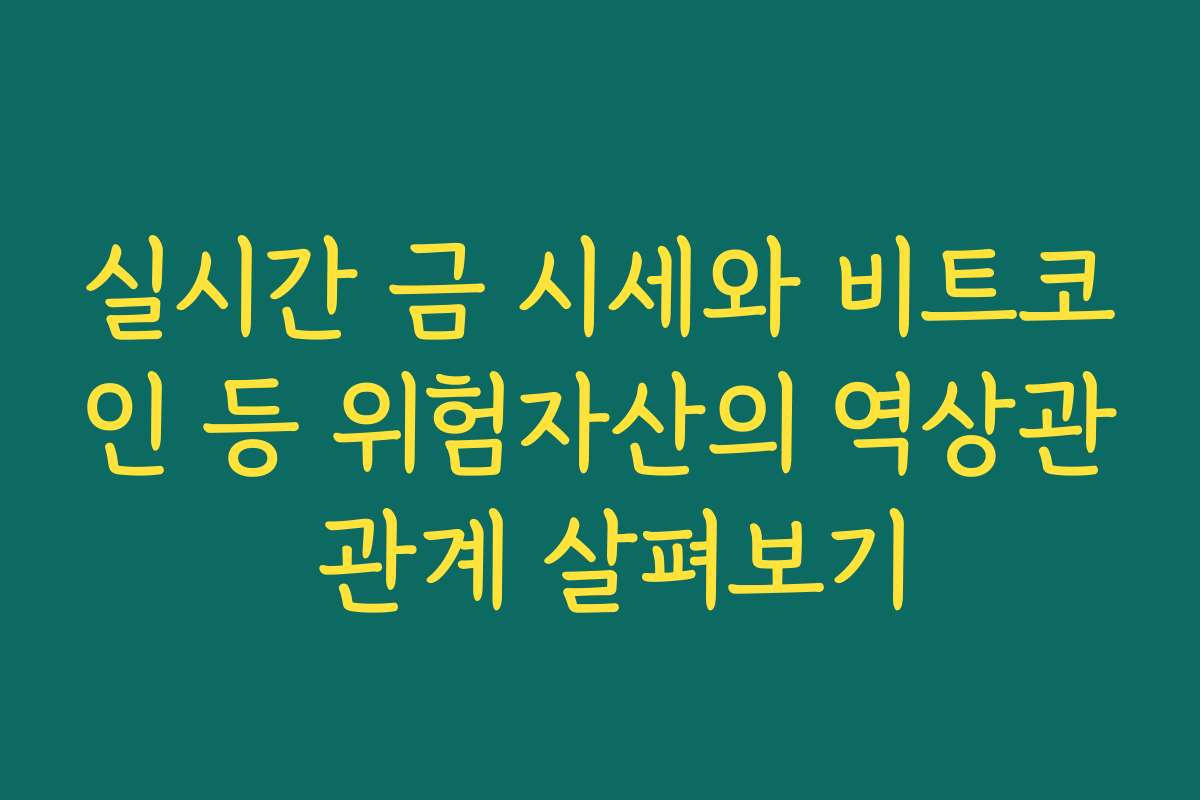 실시간 금 시세와 비트코인 등 위험자산의 역상관 관계 살펴보기