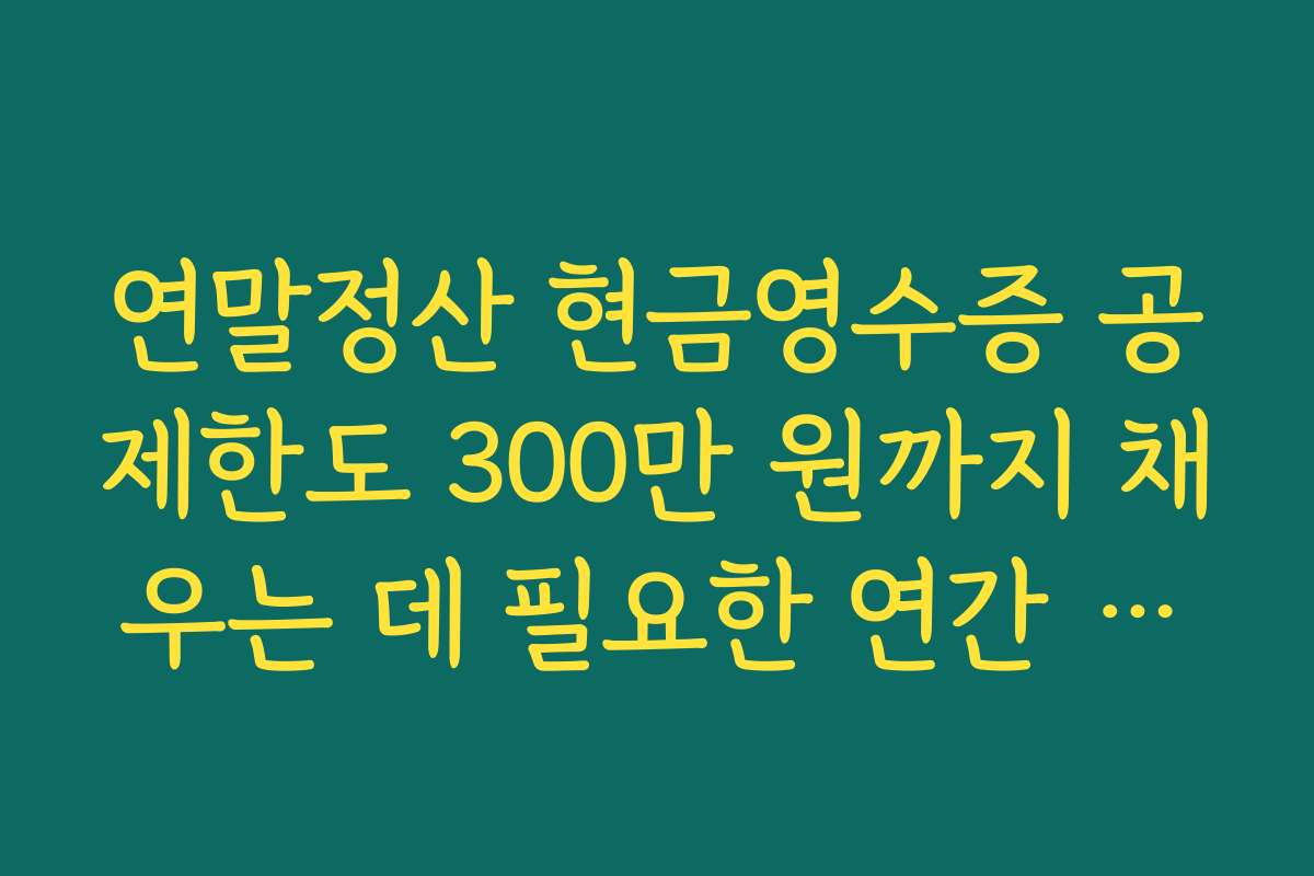 연말정산 현금영수증 공제한도 300만 원까지 채우는 데 필요한 연간 지출액 계산 예시