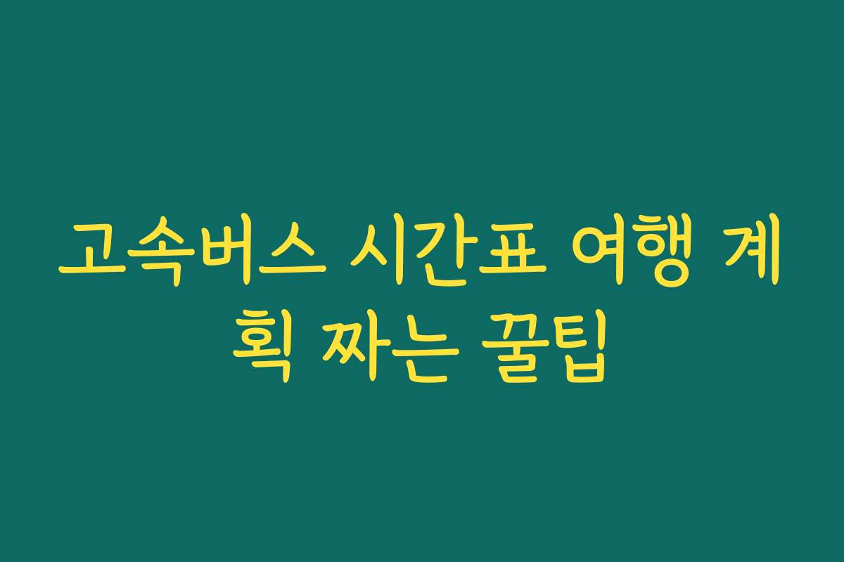 고속버스 시간표 여행 계획 짜는 꿀팁
