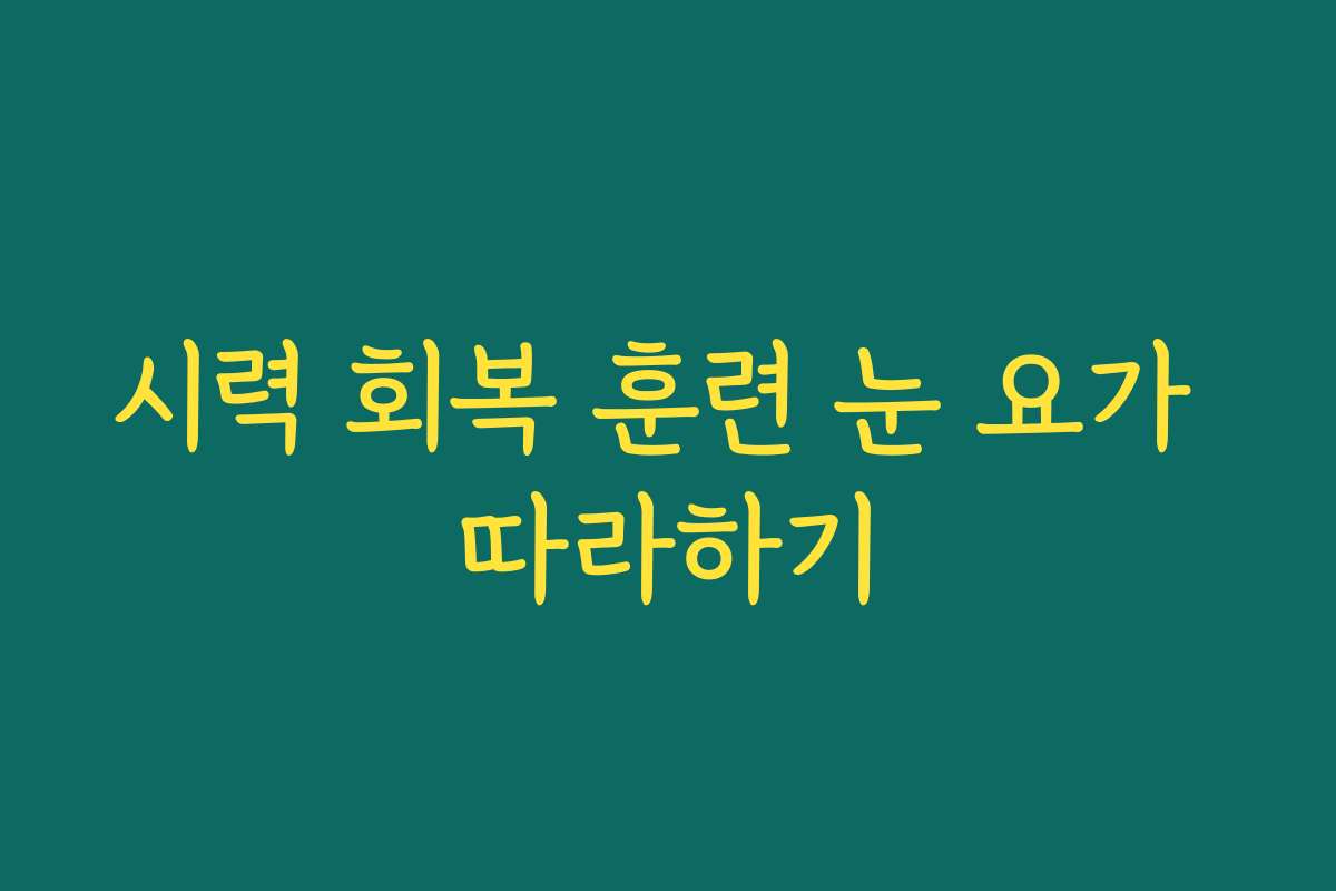 시력 회복 훈련 눈 요가 따라하기 시력 회복 훈련 눈 요가 따라하기