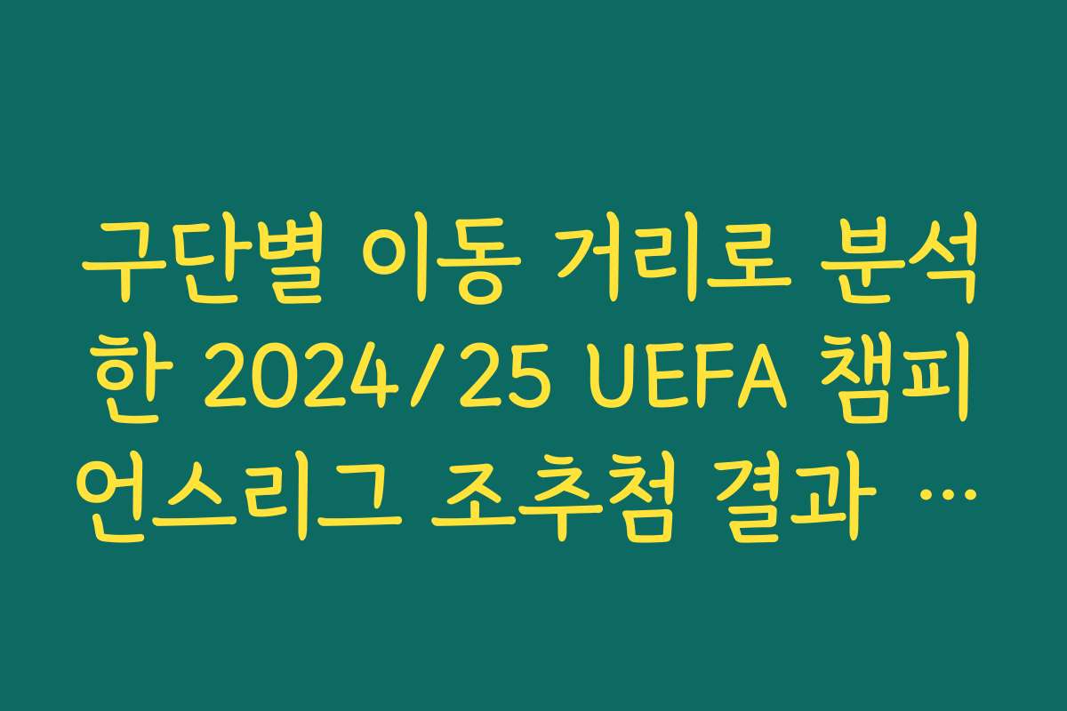 구단별 이동 거리로 분석한 2024/25 UEFA 챔피언스리그 조추첨 결과 유리함