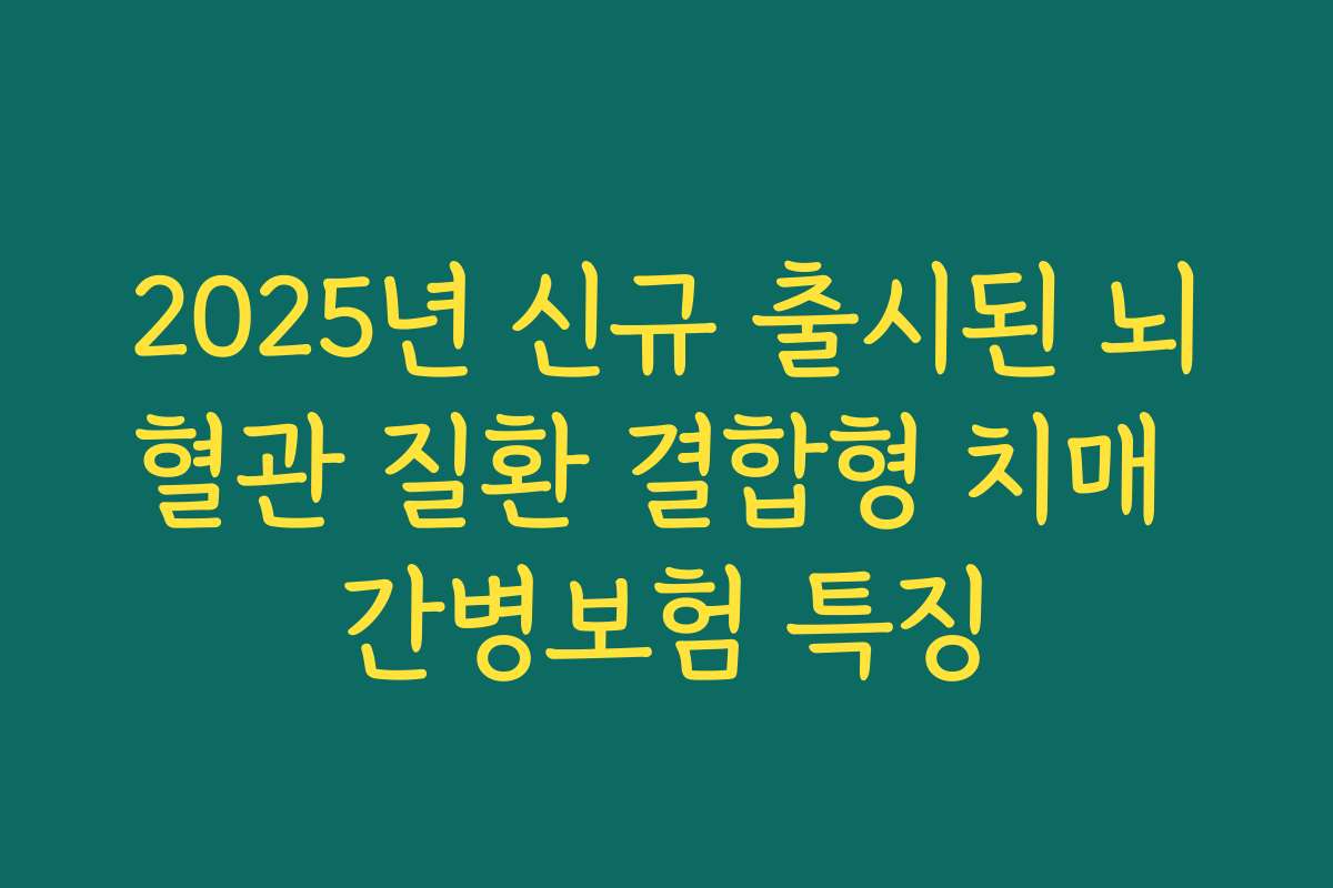 2025년 신규 출시된 뇌혈관 질환 결합형 치매 간병보험 특징